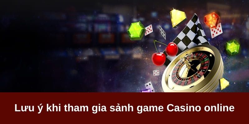 Lưu ý cần nhớ khi gia nhập sảnh Casino Online