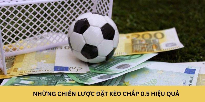 Những chiến lược đặt kèo chấp 0.5 hiệu quả